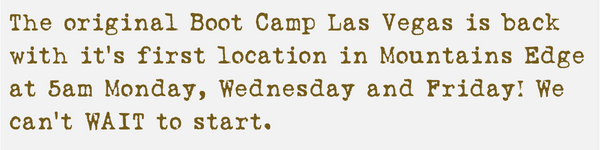 The original Boot Camp Las Vegas is back with it's first location in Mountains Edge at 5am Monday, Wednesday and Friday! We can't WAIT to start.